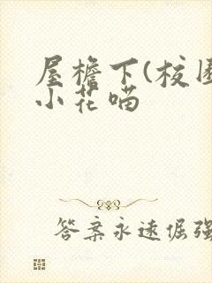 屋檐下(校园)小花喵