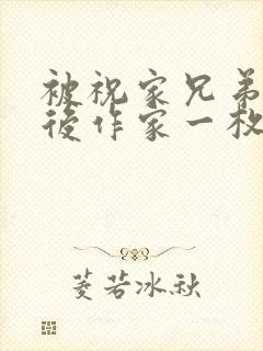 被祝家兄弟共享后作家一枚夹心饼