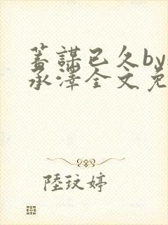 蓄谋已久by魏承泽全文免费笔趣阁