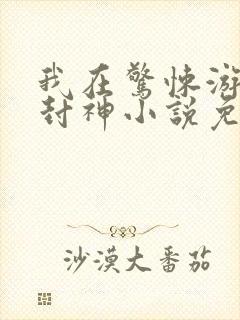 我在惊悚游戏里封神小说免费阅读