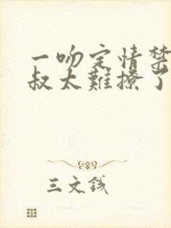 一吻定情禁欲小叔太难撩了