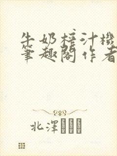 牛奶榨汁机po笔趣阁作者炖一碗汤苏清