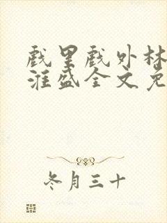 戏里戏外林栀季淮盛全文免费阅读笔趣阁