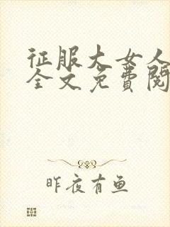 征服大女人小说全文免费阅读