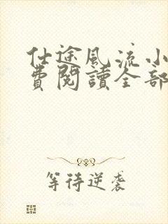 仕途风流小说免费阅读全部章节