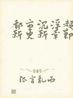 都市沉浮超前最新更新章节