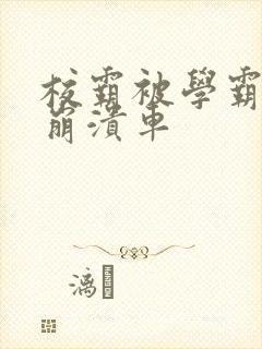 校霸被学霸玩到崩溃车