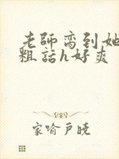 老师脔到她哭h粗话h好爽