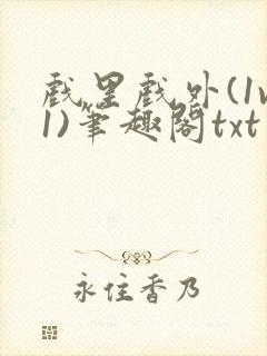 戏里戏外(1v1)笔趣阁txt