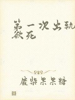 第一次出轨欲仙欲死