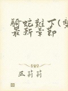 骑蛇难下(双)最新章节