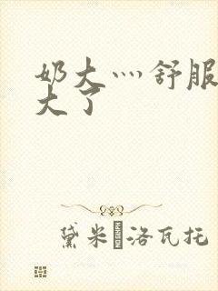 奶大灬舒服灬太大了