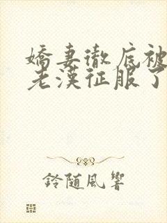 娇妻彻底被门卫老汉征服了