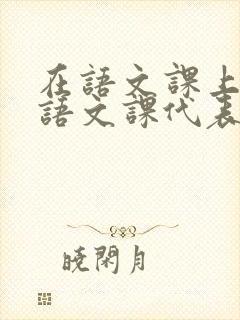 在语文课上强插语文课代表