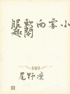 服软向雾小说笔趣阁