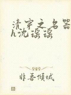 清穿之名器尤物h沈瑶瑶