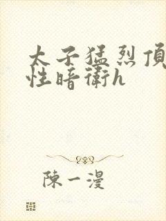 太子猛烈顶弄双性暗卫h