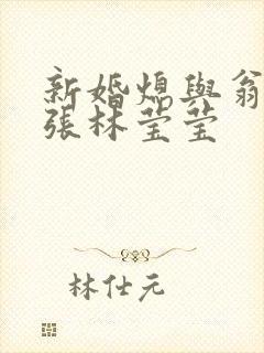 新婚熄与翁公老张林莹莹