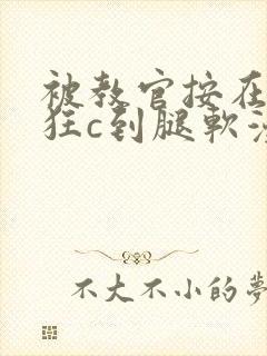 被教官按在寝室狂c到腿软漫画