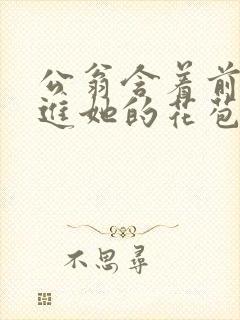 公翁含着前面挺进她的花苞