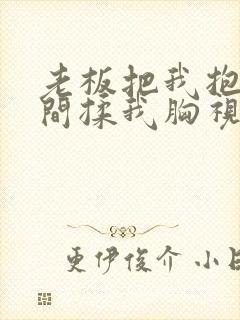 老板把我抱进房间揉我胸视频