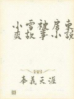 小雪被房东的好爽故事小说