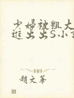 少妇被粗大猛进进出出S小说