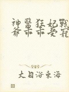 神医狂妃战神王爷乖乖受宠免费阅读