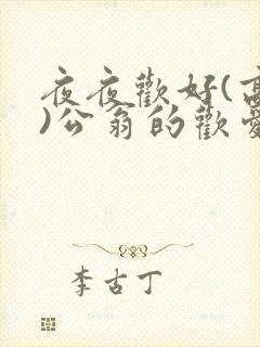 夜夜欢好(高h)公翁的欢爱h