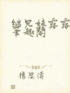 继兄妹露露小说笔趣阁