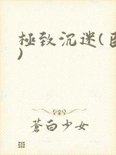 极致沉迷(臣年)