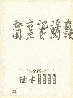 都市沉浮巅峰宏图免费阅读全文小说