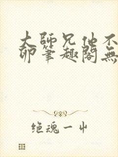 大师兄他不停产卵笔趣阁无弹窗