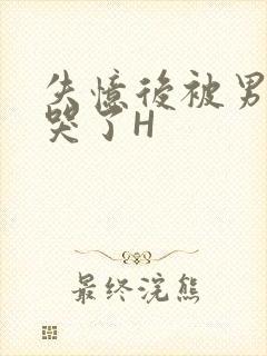 失忆后被男友C哭了H