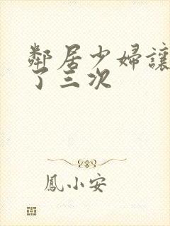 邻居少妇让我爽了三次