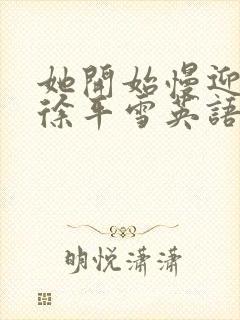 她开始慢迎迎合徐平雪英语