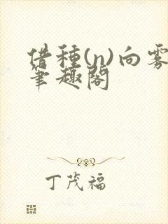借种(n)向雾笔趣阁