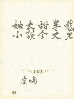 她太甜半截白菜小说全文免费阅读