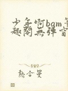 少年啊bgm笔趣阁无弹窗免费