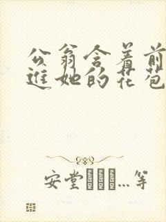 公翁含着前面挺进她的花苞