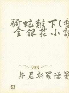 骑蛇难下(双) 金银花小说