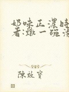 奶味正浓时 作者:炖一碗汤