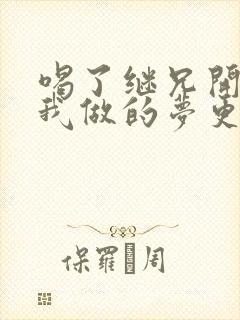 喝了继兄开的药我做的梦更精彩了