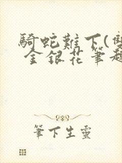 骑蛇难下(双) 金银花笔趣阁