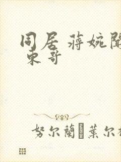 同居 蒋婉闻烬 东哥