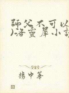 师父不可以(限)洛灵犀小说笔趣阁