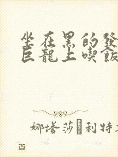 坐在黑的发紫的巨龙上吃饭