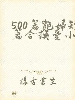 500篇艳妇短篇合换爱小说