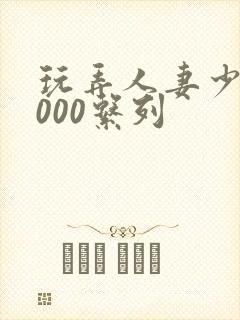 玩弄人妻少妇1000系列