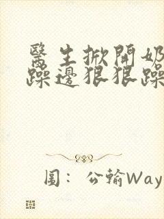 医生掀开奶罩边躁边狠狠躁视频